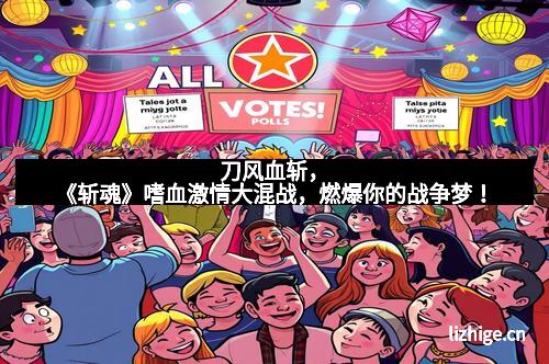 刀风血斩，《斩魂》嗜血激情大混战，燃爆你的战争梦！