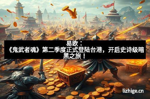 易欧：《鬼武者魂》第二季度正式登陆台港，开启史诗级暗黑之旅！